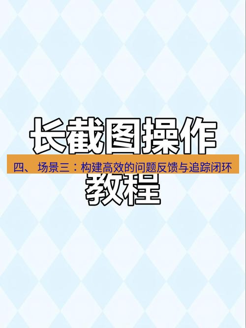 截图工具 四、 场景三：构建高效的问题反馈与追踪闭环