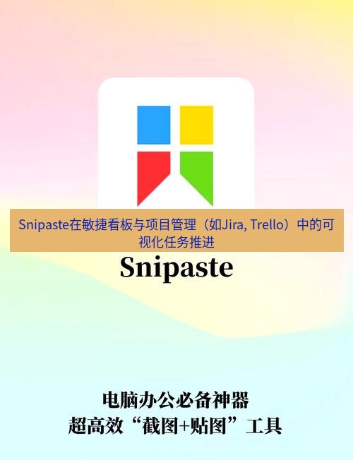 Snipaste在敏捷看板与项目管理（如Jira, Trello）中的可视化任务推进