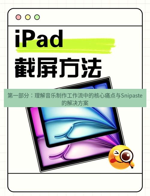 截图工具 第一部分：理解音乐制作工作流中的核心痛点与Snipaste的解决方案