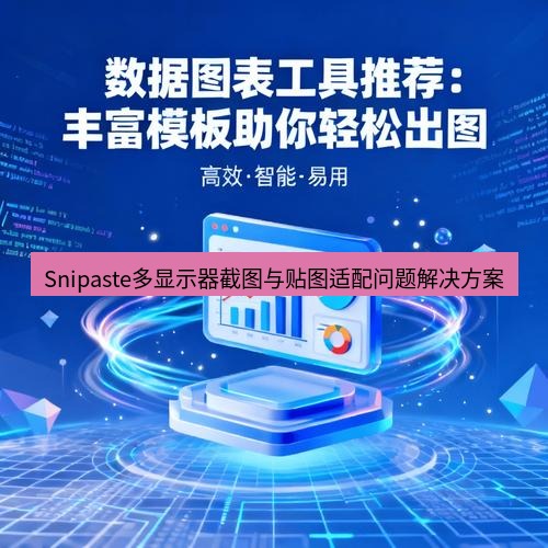 Snipaste多显示器截图与贴图适配问题解决方案