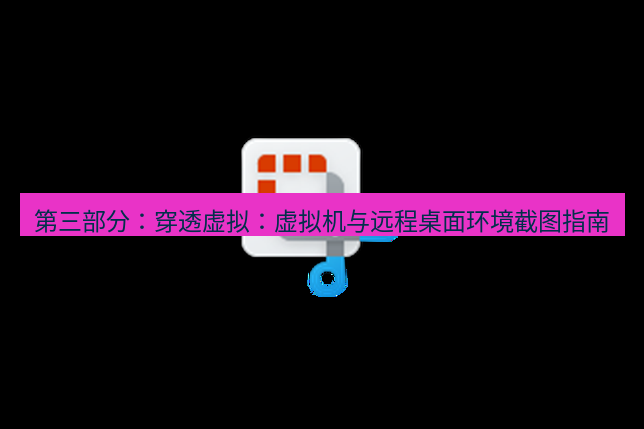 截图软件 第三部分：穿透虚拟：虚拟机与远程桌面环境截图指南