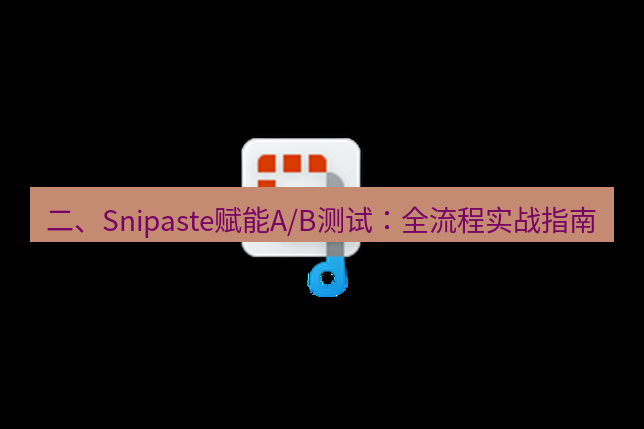 截图软件 二、Snipaste赋能A/B测试：全流程实战指南