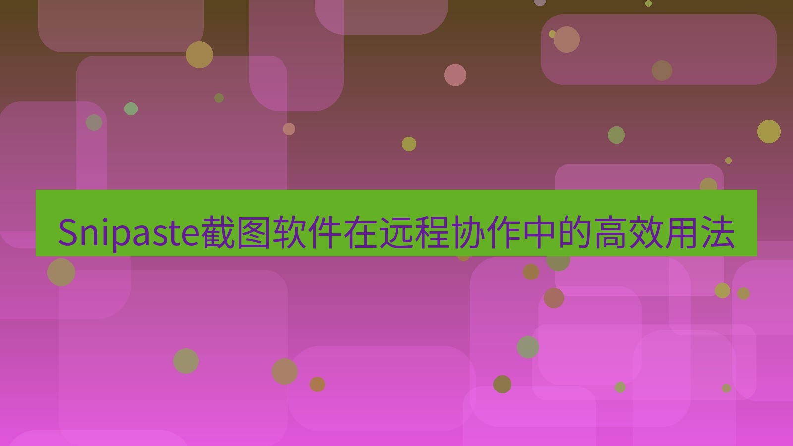 截图软件 Snipaste截图软件在远程协作中的高效用法