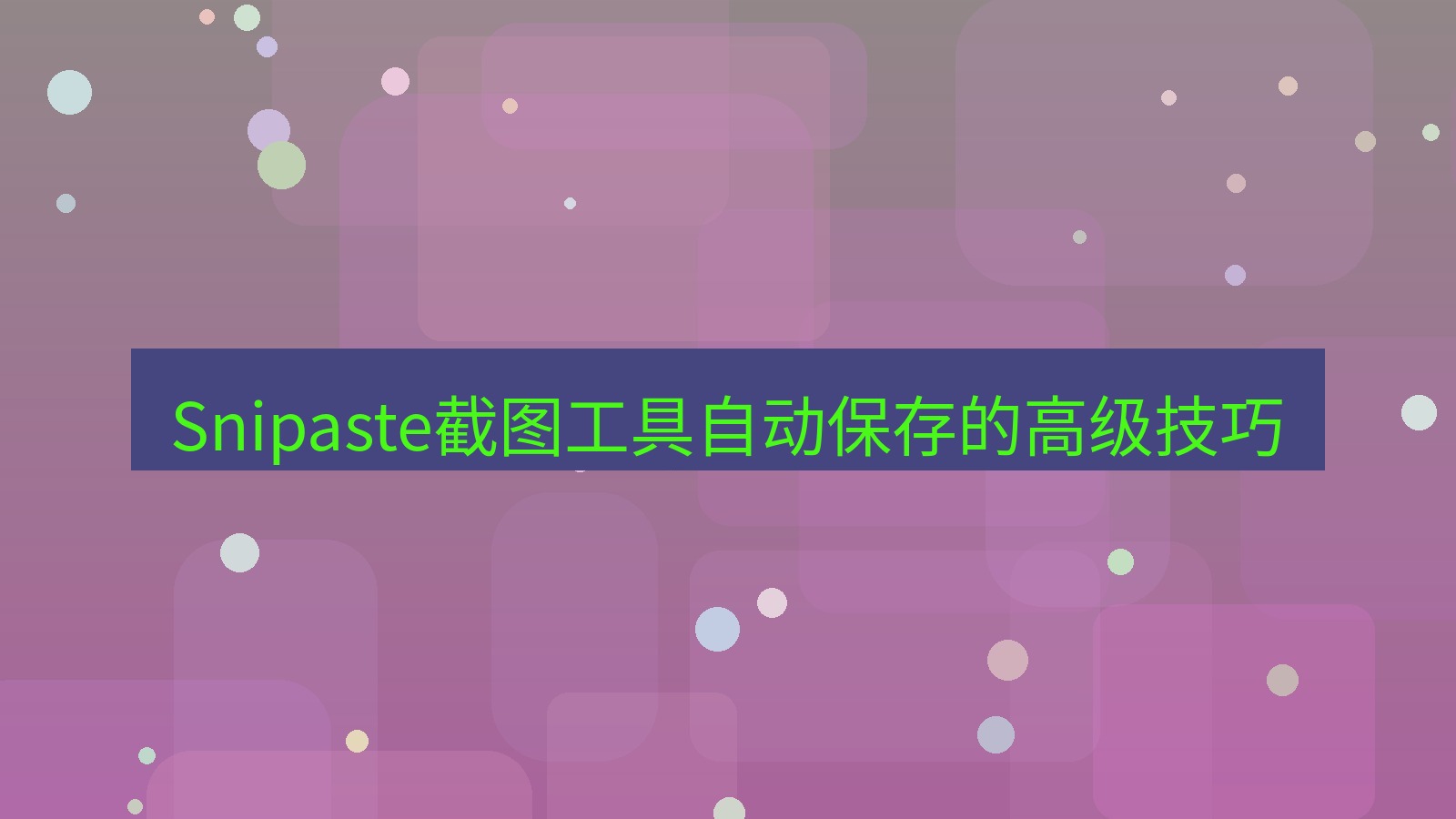 截图软件 Snipaste截图工具自动保存的高级技巧
