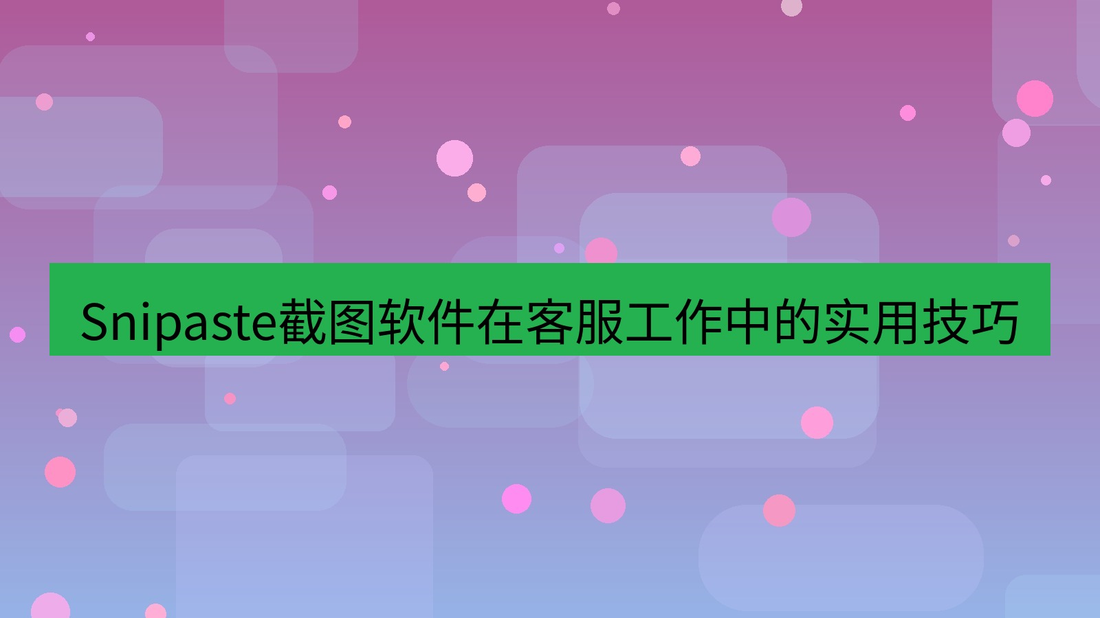 截图软件 Snipaste截图软件在客服工作中的实用技巧
