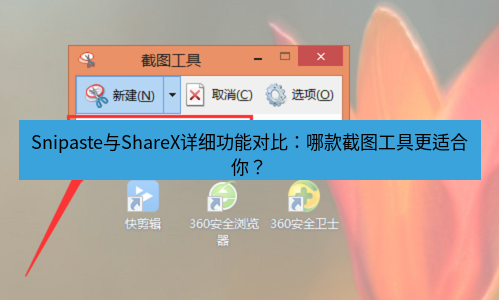 截图工具 Snipaste与ShareX详细功能对比：哪款截图工具更适合你？
