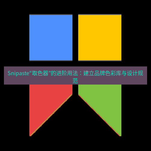 截图工具 Snipaste“取色器”的进阶用法：建立品牌色彩库与设计规范