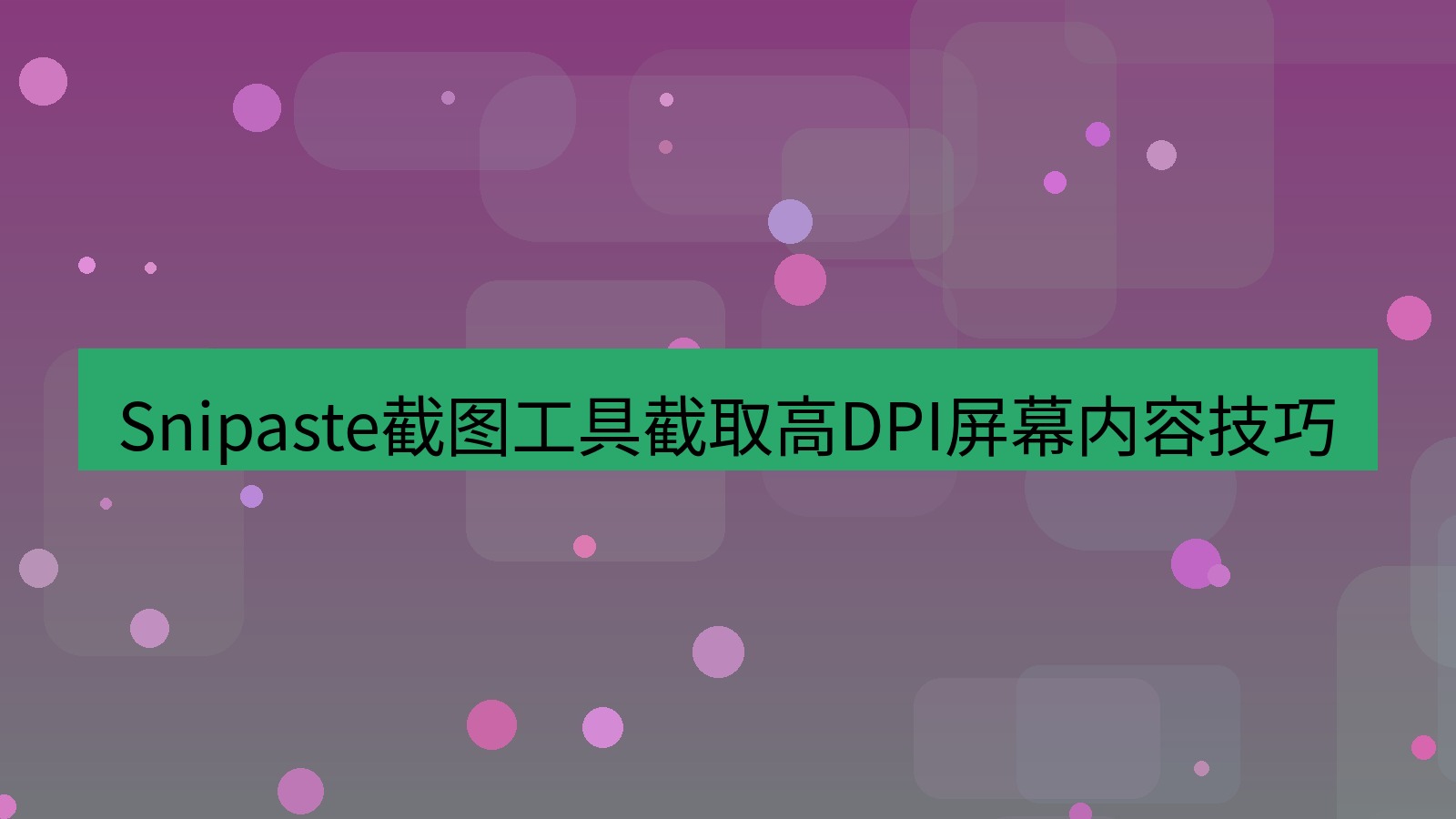 截图软件 Snipaste截图工具截取高DPI屏幕内容技巧