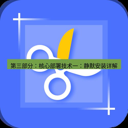 截图工具 第三部分：核心部署技术一：静默安装详解
