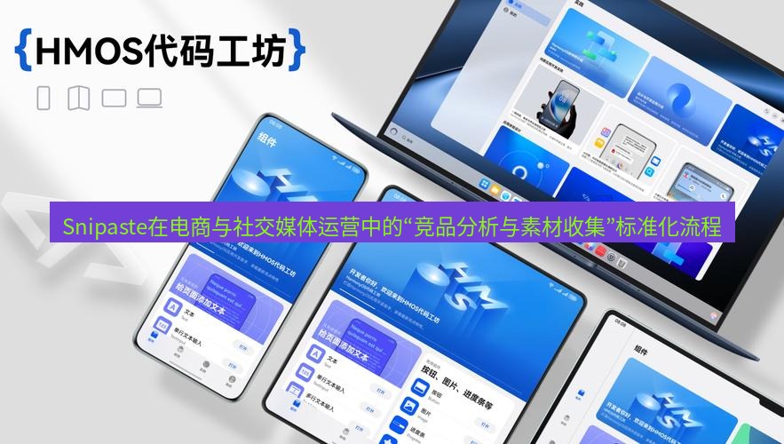 截图工具 Snipaste在电商与社交媒体运营中的“竞品分析与素材收集”标准化流程