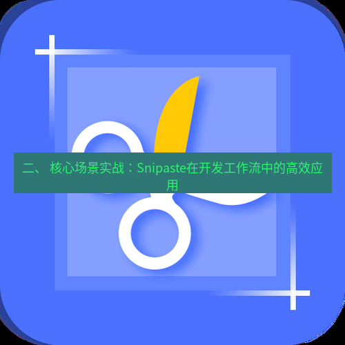 截图工具 二、 核心场景实战：Snipaste在开发工作流中的高效应用