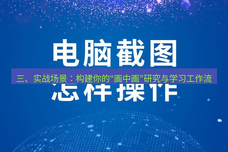 截图工具 三、实战场景：构建你的“画中画”研究与学习工作流