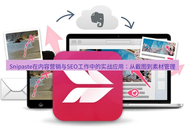 Snipaste在内容营销与SEO工作中的实战应用：从截图到素材管理